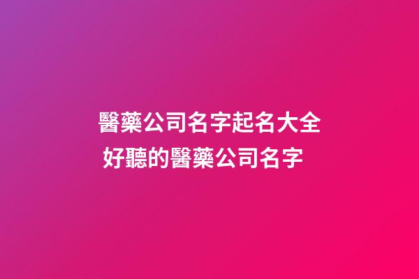 醫藥公司名字起名大全 好聽的醫藥公司名字-第1張-公司起名-玄機派